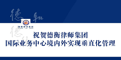 德衡律師集團公布首批百名涉外律師人員名單 成為第一支實施境內(nèi)外垂直化管理的業(yè)務團隊